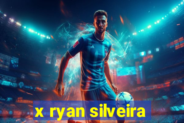 x ryan silveira